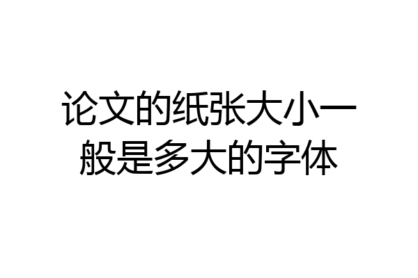 论文的纸张大小一般是多大的字体