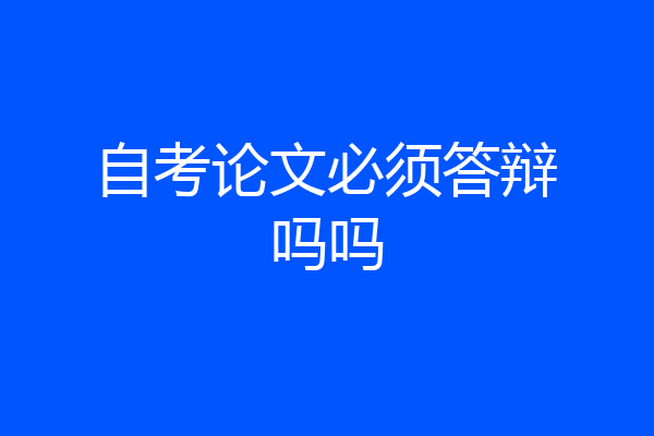 自考论文必须答辩吗吗