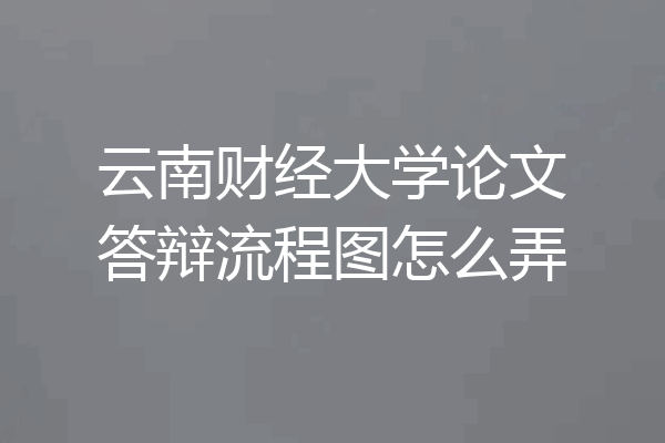 云南财经大学论文答辩流程图怎么弄