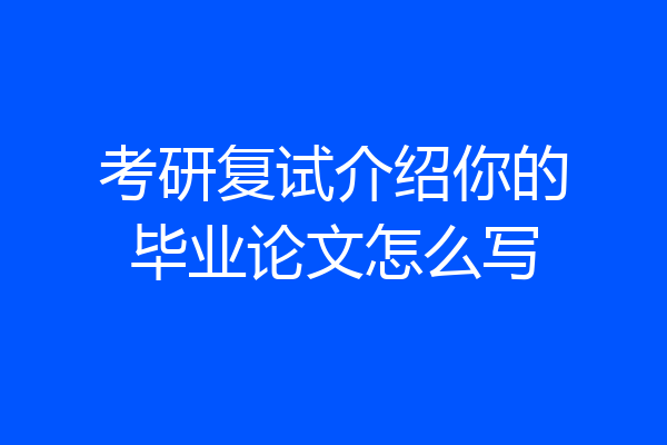 考研复试介绍你的毕业论文怎么写