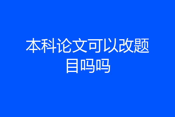 本科论文可以改题目吗吗