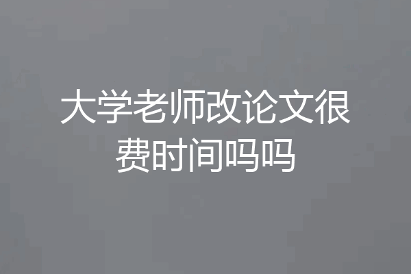 大学老师改论文很费时间吗吗