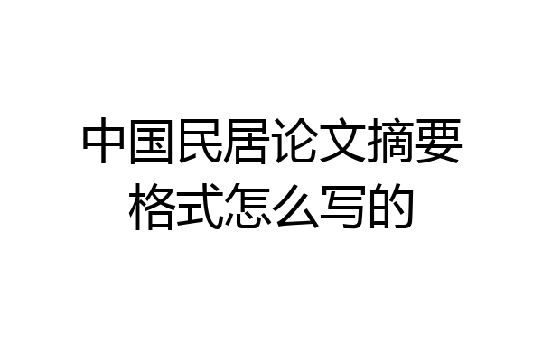 中国民居论文摘要格式怎么写的