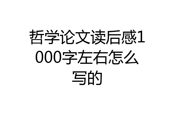 哲学论文读后感1000字左右怎么写的
