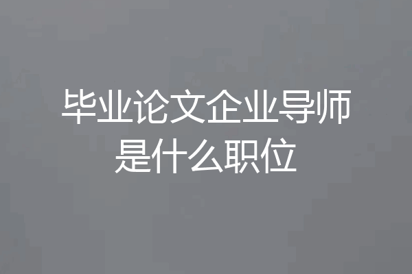 毕业论文企业导师是什么职位