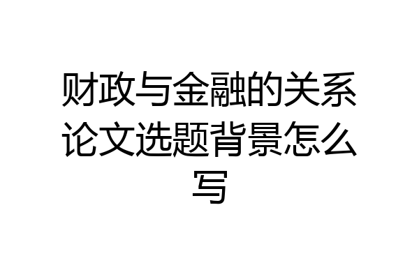 财政与金融的关系论文选题背景怎么写