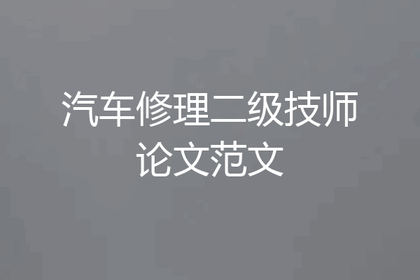 汽车修理二级技师论文范文