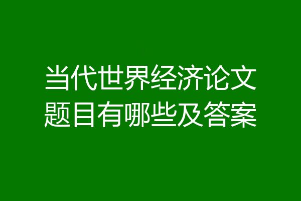 当代世界经济论文题目有哪些及答案