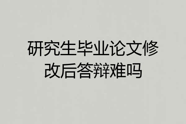 研究生毕业论文修改后答辩难吗
