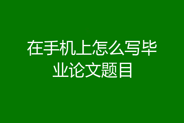 在手机上怎么写毕业论文题目