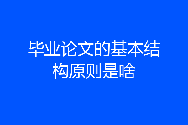 毕业论文的基本结构原则是啥