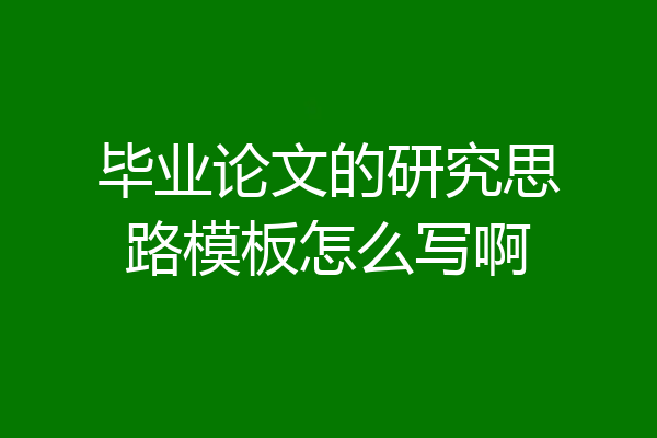 毕业论文的研究思路模板怎么写啊