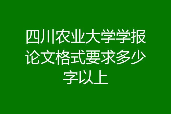 四川农业大学学报论文格式要求多少字以上