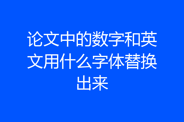 论文中的数字和英文用什么字体替换出来