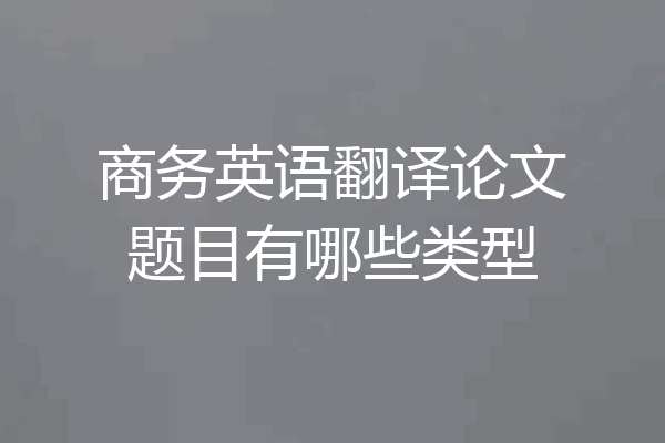 商务英语翻译论文题目有哪些类型