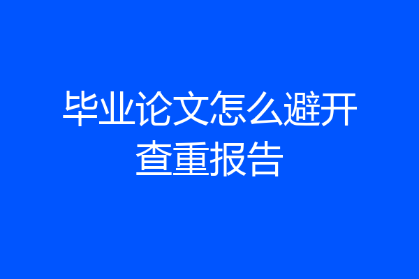 毕业论文怎么避开查重报告