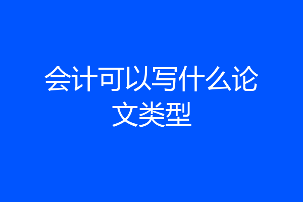 会计可以写什么论文类型