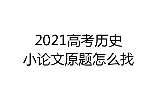 2021高考历史小论文原题怎么找