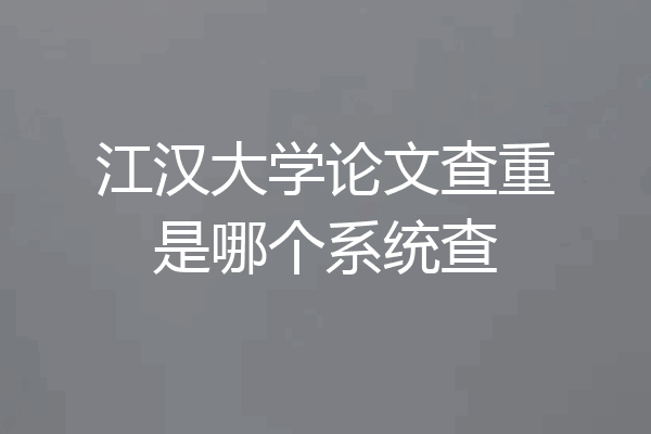 江汉大学论文查重是哪个系统查