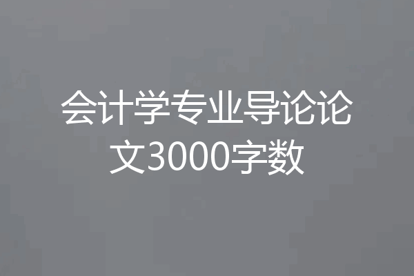 会计学专业导论论文3000字数