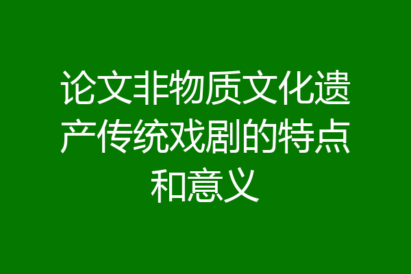论文非物质文化遗产传统戏剧的特点和意义