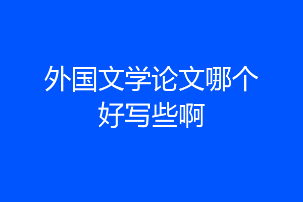 外国文学论文哪个好写些啊