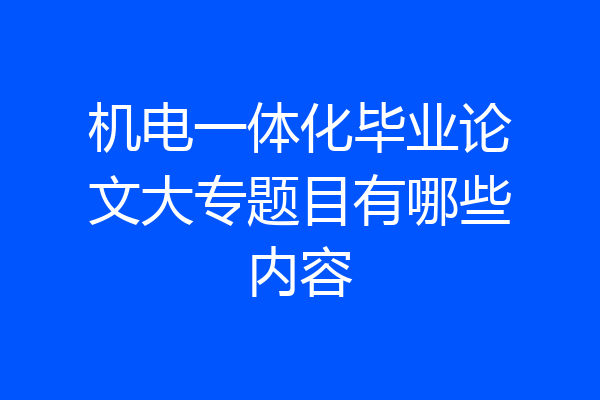 机电一体化毕业论文大专题目有哪些内容