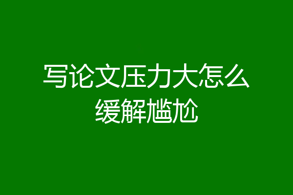 写论文压力大怎么缓解尴尬