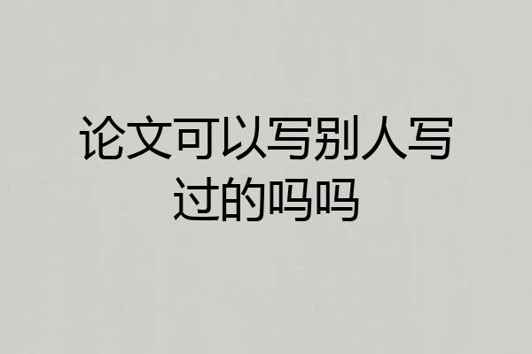 论文可以写别人写过的吗吗