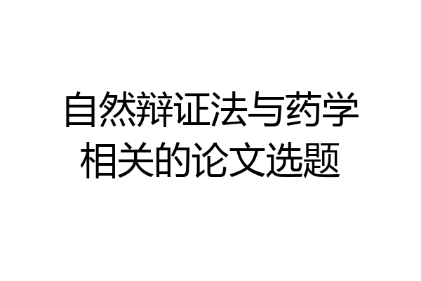 自然辩证法与药学相关的论文选题