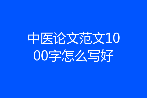 中医论文范文1000字怎么写好