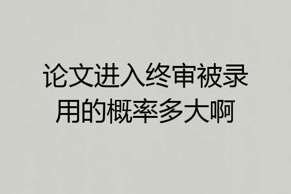论文进入终审被录用的概率多大啊