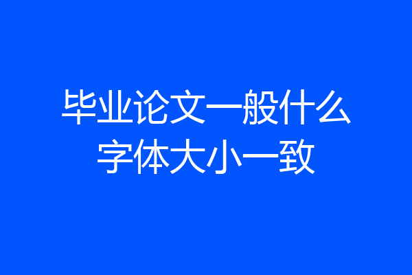 毕业论文一般什么字体大小一致