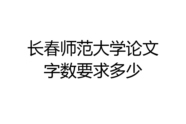 长春师范大学论文字数要求多少
