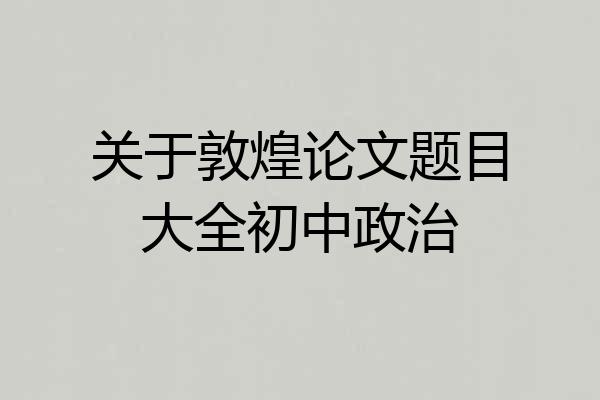 关于敦煌论文题目大全初中政治