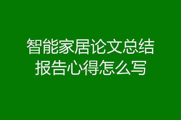 智能家居论文总结报告心得怎么写