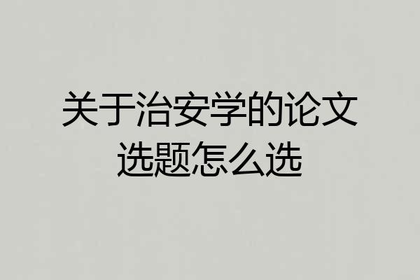 关于治安学的论文选题怎么选
