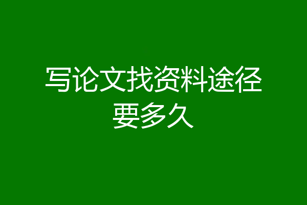 写论文找资料途径要多久