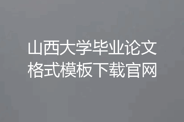 山西大学毕业论文格式模板下载官网