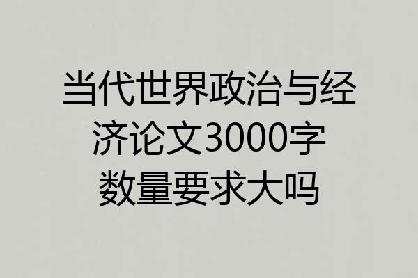 当代世界政治与经济论文3000字数量要求大吗