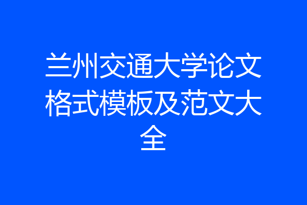 兰州交通大学论文格式模板及范文大全