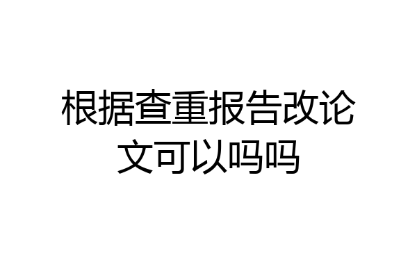 根据查重报告改论文可以吗吗