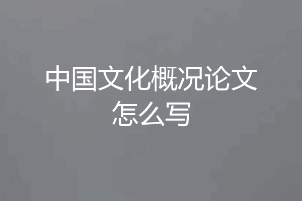 中国文化概况论文怎么写