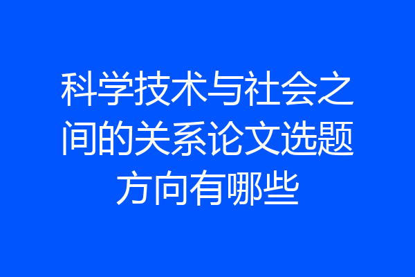科学技术与社会之间的关系论文选题方向有哪些