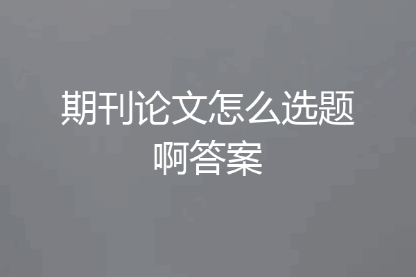 期刊论文怎么选题啊答案