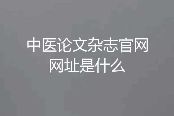 中医论文杂志官网网址是什么