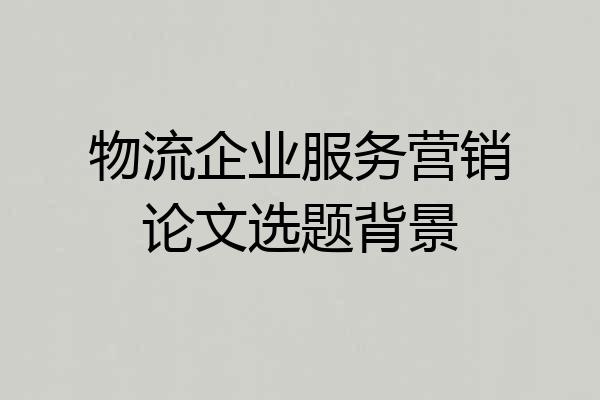 物流企业服务营销论文选题背景