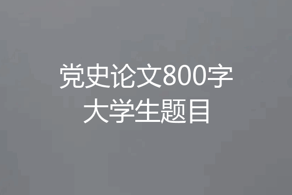 党史论文800字大学生题目