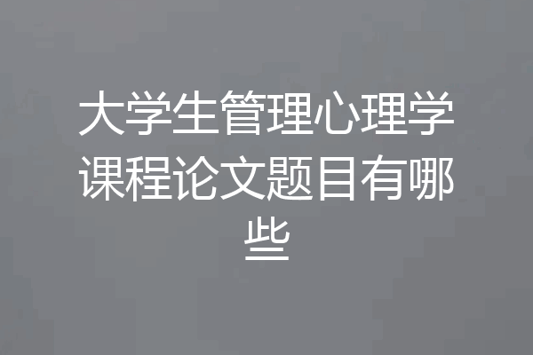 大学生管理心理学课程论文题目有哪些