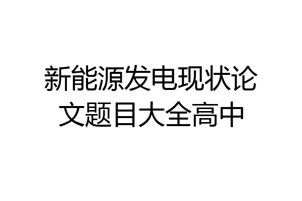 新能源发电现状论文题目大全高中